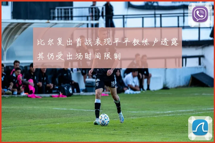 比尔复出首战表现平平教练卢透露其仍受出场时间限制