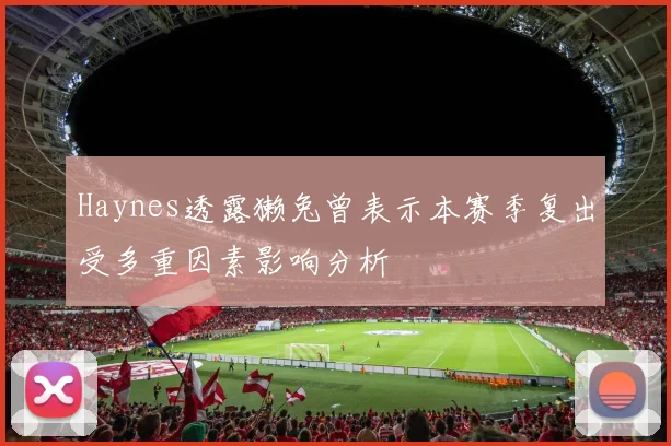 Haynes透露獭兔曾表示本赛季复出受多重因素影响分析