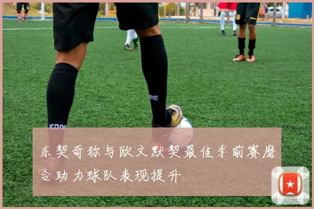 东契奇称与欧文默契最佳季前赛磨合助力球队表现提升