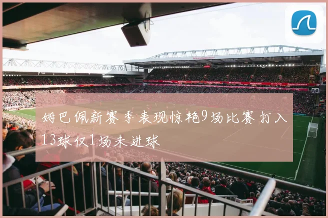 姆巴佩新赛季表现惊艳9场比赛打入13球仅1场未进球