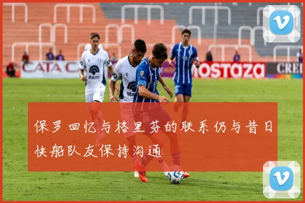 保罗回忆与格里芬的联系仍与昔日快船队友保持沟通