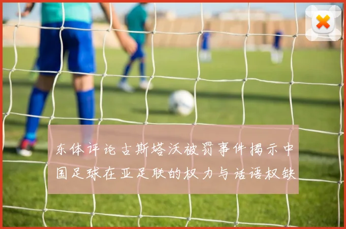 东体评论古斯塔沃被罚事件揭示中国足球在亚足联的权力与话语权缺失问题