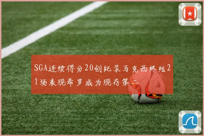 SGA连续得分20创纪录马克西终结21场表现希罗成为现存第二