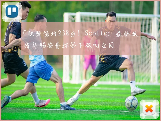 G联盟场均238分！Scotto：森林狼将与锡安普林签下双向合同