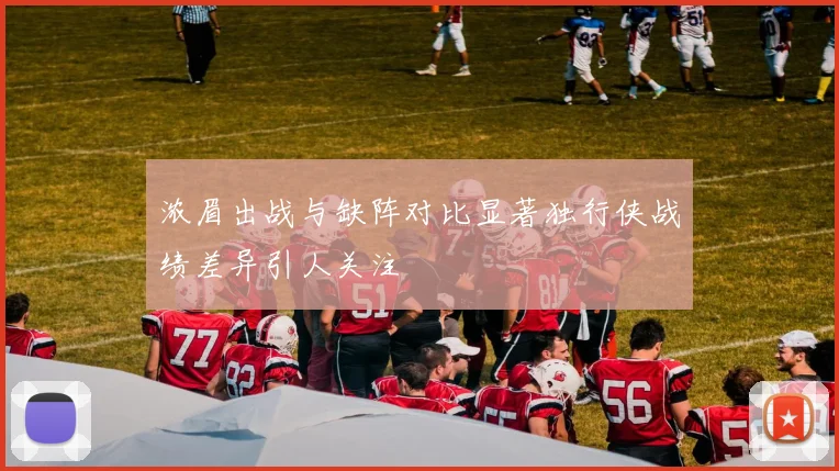 浓眉出战与缺阵对比显著独行侠战绩差异引人关注