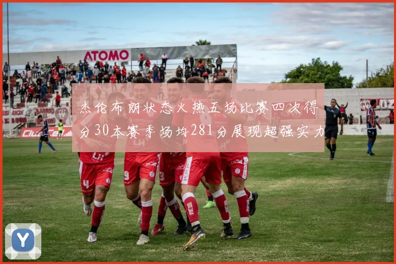 杰伦布朗状态火热五场比赛四次得分30本赛季场均281分展现超强实力