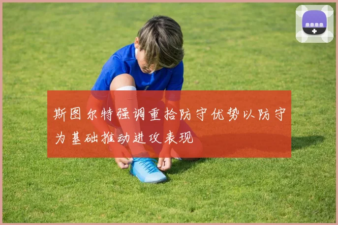 斯图尔特强调重拾防守优势以防守为基础推动进攻表现
