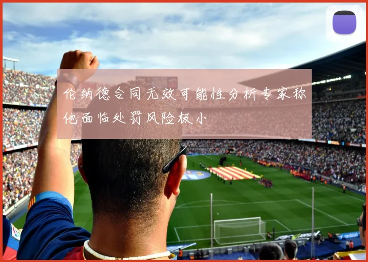 伦纳德合同无效可能性分析专家称他面临处罚风险极小