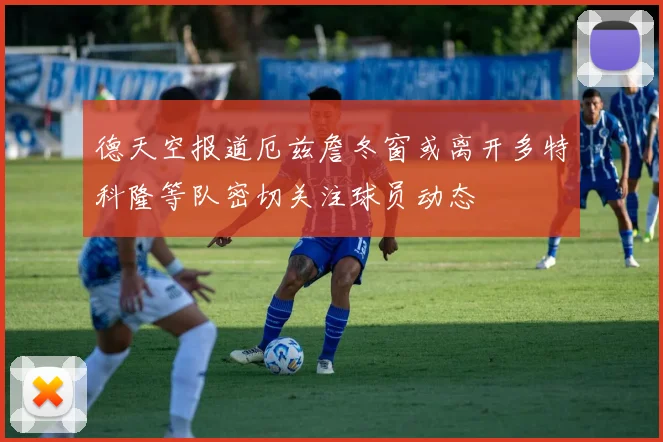 德天空报道厄兹詹冬窗或离开多特科隆等队密切关注球员动态