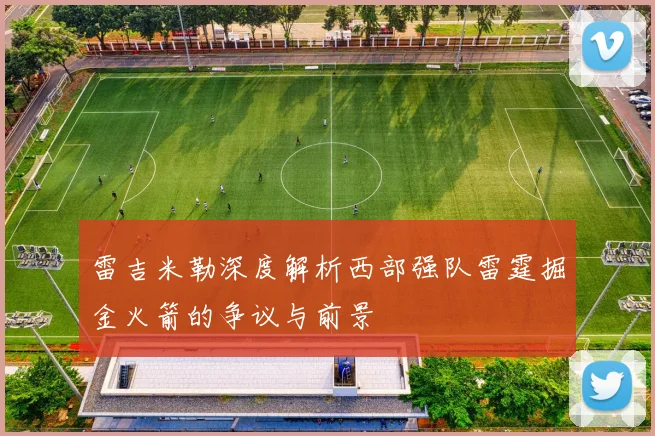 雷吉米勒深度解析西部强队雷霆掘金火箭的争议与前景