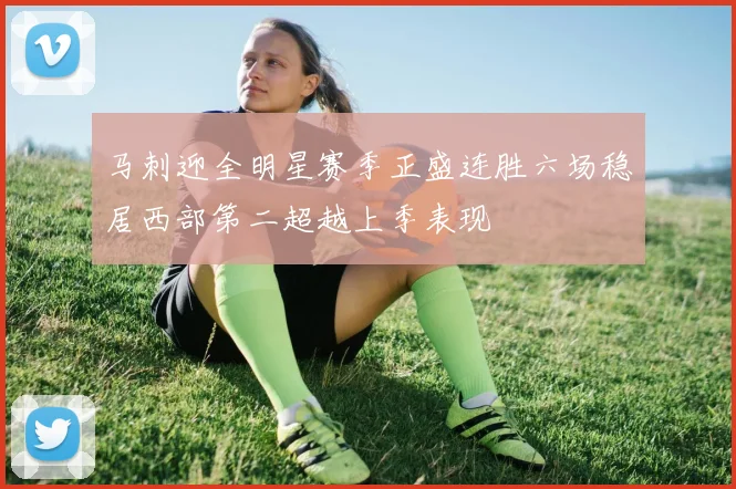 马刺迎全明星赛季正盛连胜六场稳居西部第二超越上季表现