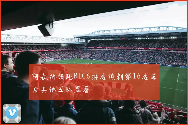 阿森纳领跑BIG6排名热刺第16名落后其他五队显著