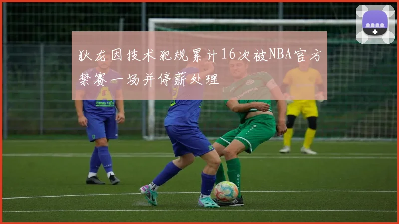 狄龙因技术犯规累计16次被NBA官方禁赛一场并停薪处理